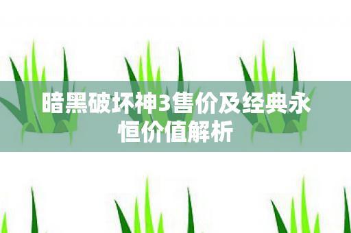 暗黑破坏神3售价及经典永恒价值解析图片
