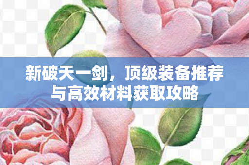 顶级装备推荐与高效材料获取攻略图片