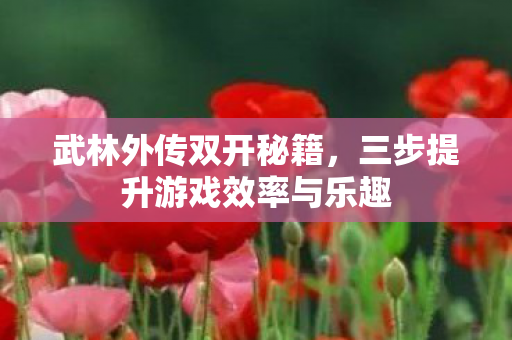 三步提升游戏效率与乐趣图片