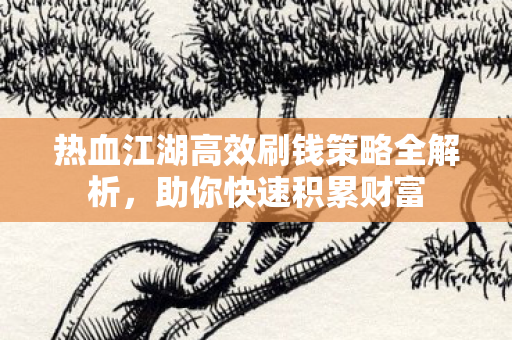 热血江湖高效刷钱策略全解析图片