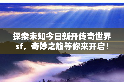 探索未知今日新开传奇世界sf图片