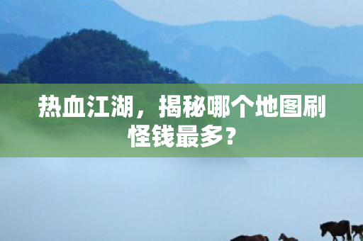 揭秘哪个地图刷怪钱最多图片