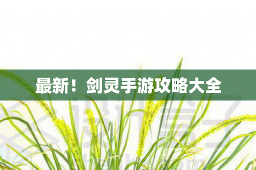 最新!剑灵手游攻略大全 最新!剑灵手游攻略大全