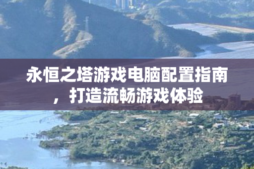 永恒之塔游戏电脑配置指南图片