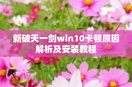 新破天一剑win10卡顿原因解析及安装教程图片