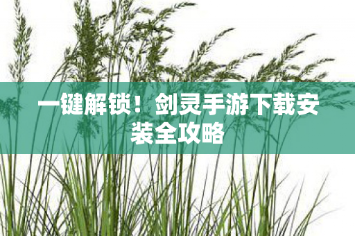 一键解锁!剑灵手游下载安装全攻略 一键解锁!剑灵手游下载安装全攻略