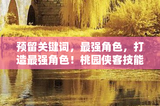 桃园侠客技能加点策略全解析图片