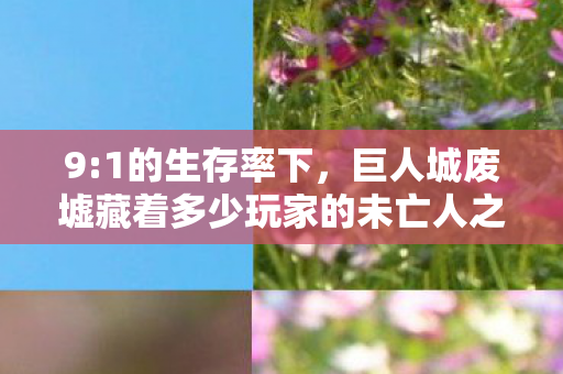 巨人城废墟藏着多少玩家的未亡人之痛图片
