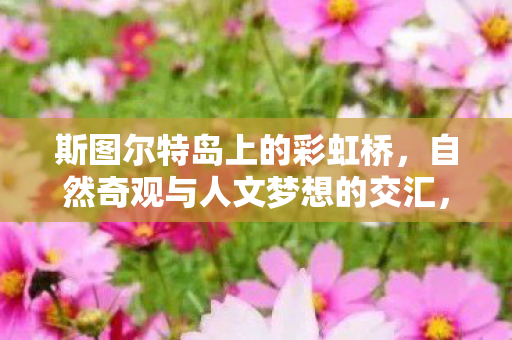 斯图尔特岛上的彩虹桥，自然奇观与人文梦想的交汇，自然奇观与人文梦想交汇，斯图尔特岛彩虹桥