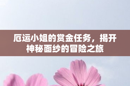 揭开神秘面纱的冒险之旅图片