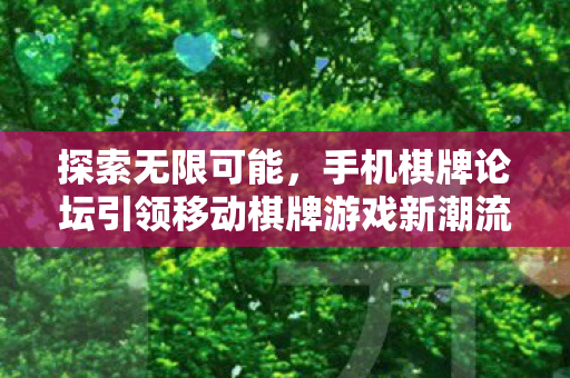 手机棋牌论坛引领移动棋牌游戏新潮流图片