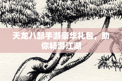 天龙八部手游豪华礼包图片