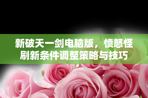愤怒怪刷新条件调整策略与技巧图片