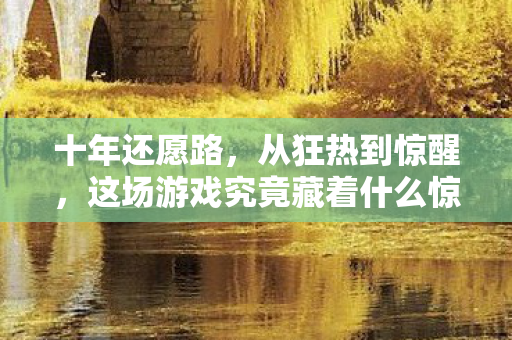 十年还愿路,从狂热到惊醒,这场游戏究竟藏着什么惊天秘密? 十年还愿路,从狂热到惊醒,这场游戏究竟藏着什么惊天秘密?