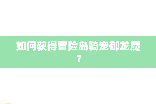 如何获得冒险岛骑宠御龙魔图片