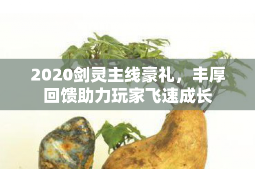 2020剑灵主线豪礼，丰厚回馈助力玩家飞速成长