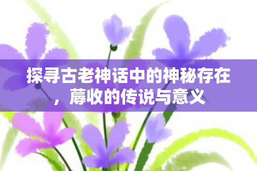 探寻古老神话中的神秘存在图片