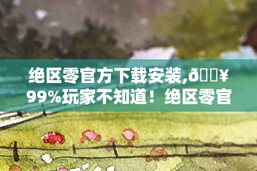 绝区零官方下载安装,🔥99%玩家不知道!绝区零官方下载竟藏着这3个致命彩蛋? 绝区零官方下载安装,🔥99%玩家不知道!绝区零官方下载竟藏着这3个致命彩蛋?