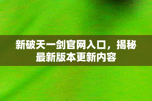 揭秘最新版本更新内容图片