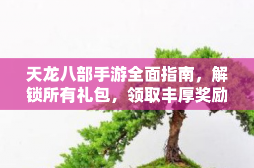 天龙八部手游全面指南图片