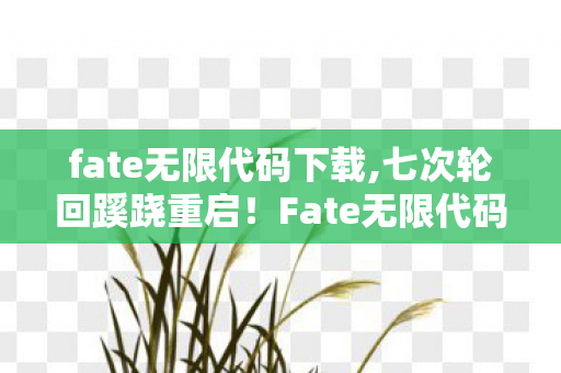 fate无限代码下载,七次轮回蹊跷重启!Fate无限代码背后,真相让玩家后背发凉 fate无限代码下载,七次轮回蹊跷重启!Fate无限代码背后,真相让玩家后背发凉