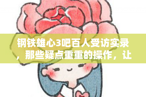 钢铁雄心3吧百人受访实录,那些疑点重重的操作,让我在网吧绷不住了! 钢铁雄心3吧百人受访实录,那些疑点重重的操作,让我在网吧绷不住了!