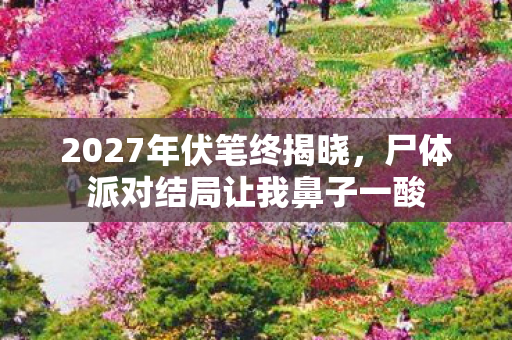 2027年伏笔终揭晓，尸体派对结局让我鼻子一酸