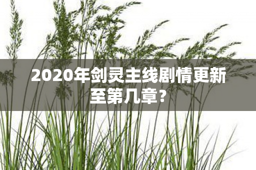 2020年剑灵主线剧情更新至第几章？