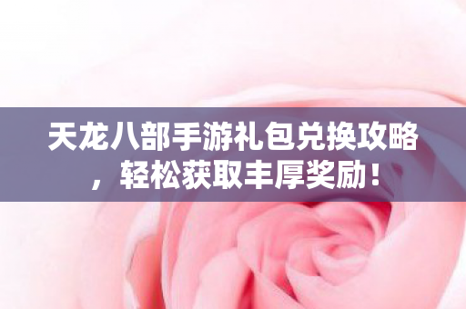 天龙八部手游礼包兑换攻略图片