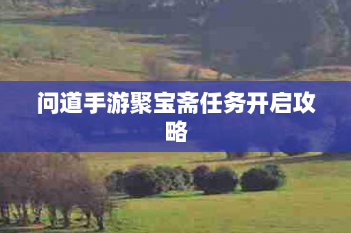 问道手游聚宝斋任务开启攻略图片