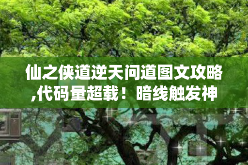 仙之侠道逆天问道图文攻略,代码量超载!暗线触发神经震颤,你的每个操作都在改写赛博天道 仙之侠道逆天问道图文攻略,代码量超载!暗线触发神经震颤,你的每个操作都在改写赛博天道