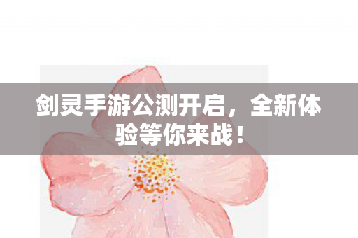 剑灵手游公测开启，全新体验等你来战！