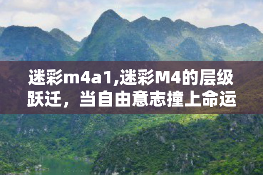 迷彩m4a1,迷彩M4的层级跃迁,当自由意志撞上命运算法,谁在扣动灵魂扳机? 迷彩m4a1,迷彩M4的层级跃迁,当自由意志撞上命运算法,谁在扣动灵魂扳机?