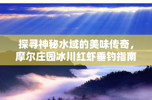 摩尔庄园冰川红虾垂钓指南图片