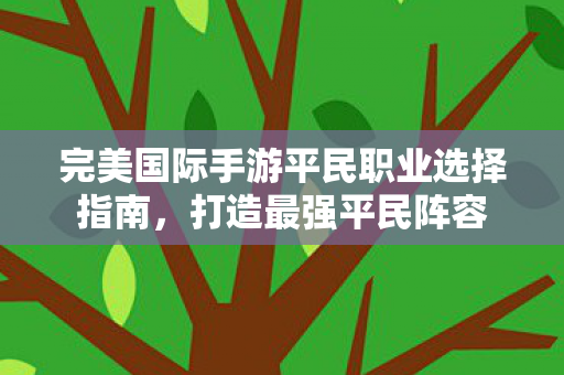 完美国际手游平民职业选择指南图片
