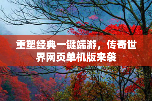 传奇世界网页单机版来袭图片