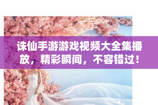 诛仙手游游戏视频大全集播放图片