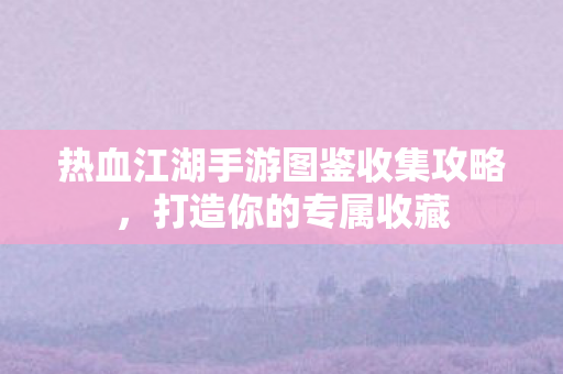热血江湖手游图鉴收集攻略图片