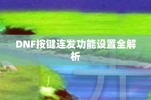 DNF按键连发功能设置全解析图片