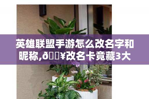 英雄联盟手游怎么改名字和昵称,🔥改名卡竟藏3大玄机?99%玩家不知道的改名神操作! 英雄联盟手游怎么改名字和昵称,🔥改名卡竟藏3大玄机?99%玩家不知道的改名神操作!