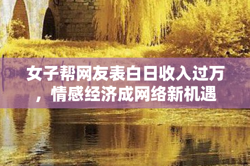 女子帮网友表白日收入过万图片