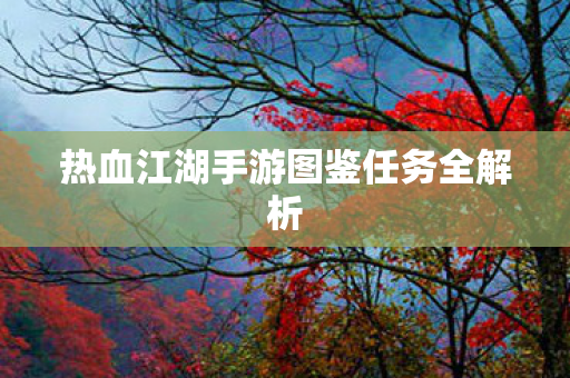 热血江湖手游图鉴任务全解析图片