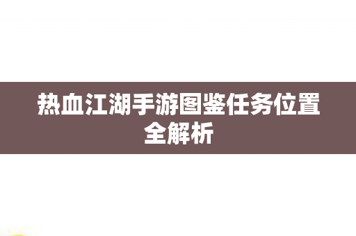热血江湖手游图鉴任务位置全解析图片
