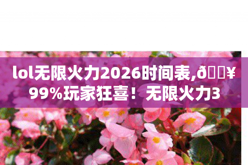 lol无限火力2026时间表,🔥99%玩家狂喜!无限火力3大逆天组合,爽到CPU烧穿! lol无限火力2026时间表,🔥99%玩家狂喜!无限火力3大逆天组合,爽到CPU烧穿!