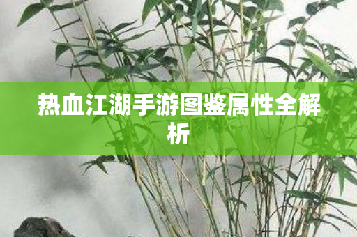 热血江湖手游图鉴属性全解析图片