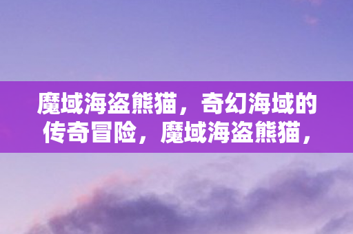 奇幻海域的传奇冒险之旅图片