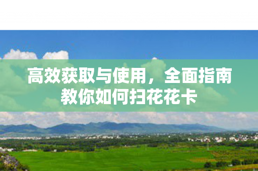 全面指南教你如何扫花花卡图片