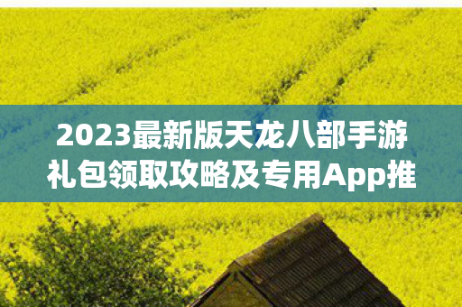 2023最新版天龙八部手游礼包领取攻略及专用App推荐图片