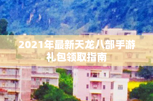 2021年最新天龙八部手游礼包领取指南图片