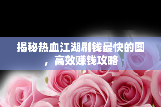 揭秘热血江湖刷钱最快的图图片